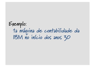 Exemplo:
1a máquina de contabilidade da
IBM no início dos anos 30
 
