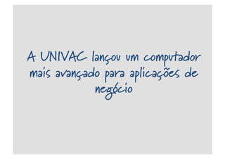A UNIVAC lançou um computador
mais avançado para aplicações de
negócio
 
