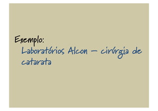 Exemplo:
Laboratórios Alcon – cirúrgia de
catarata
 
