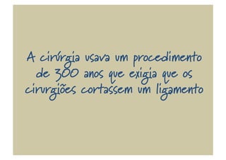 A cirúrgia usava um procedimento
de 300 anos que exigia que os
cirurgiões cortassem um ligamento
 