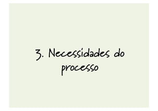 3. Necessidades do
processo
 