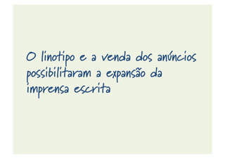 O linotipo e a venda dos anúncios
possibilitaram a expansão da
imprensa escrita
 