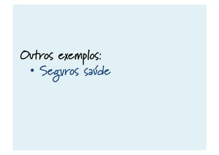 Outros exemplos:
•  Seguros saúde
 