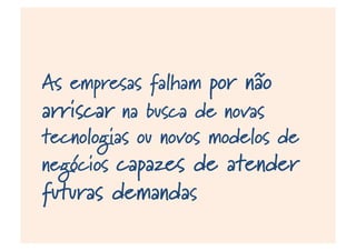 As empresas falham por não
arriscar na busca de novas
tecnologias ou novos modelos de
negócios capazes de atender
futuras demandas
 