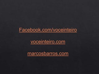 Facebook.com/voceinteiro
voceinteiro.com
marcosbarros.com
 