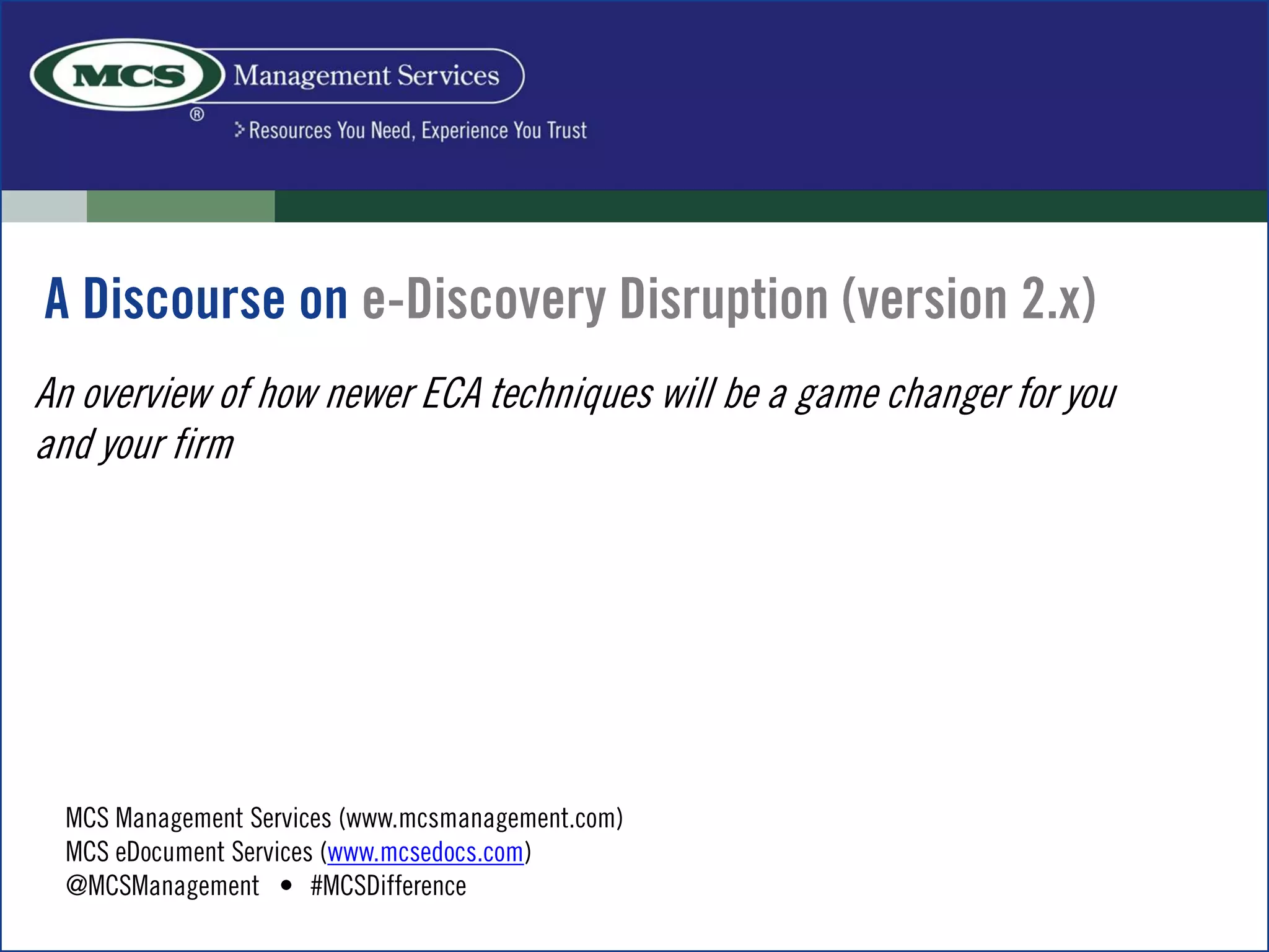 MCS Management Services (www.mcsmanagement.com)
MCS eDocument Services (www.mcsedocs.com)
@MCSManagement #MCSDifference
An overview of how newer ECA techniques will be a game changer for you
and your firm
 