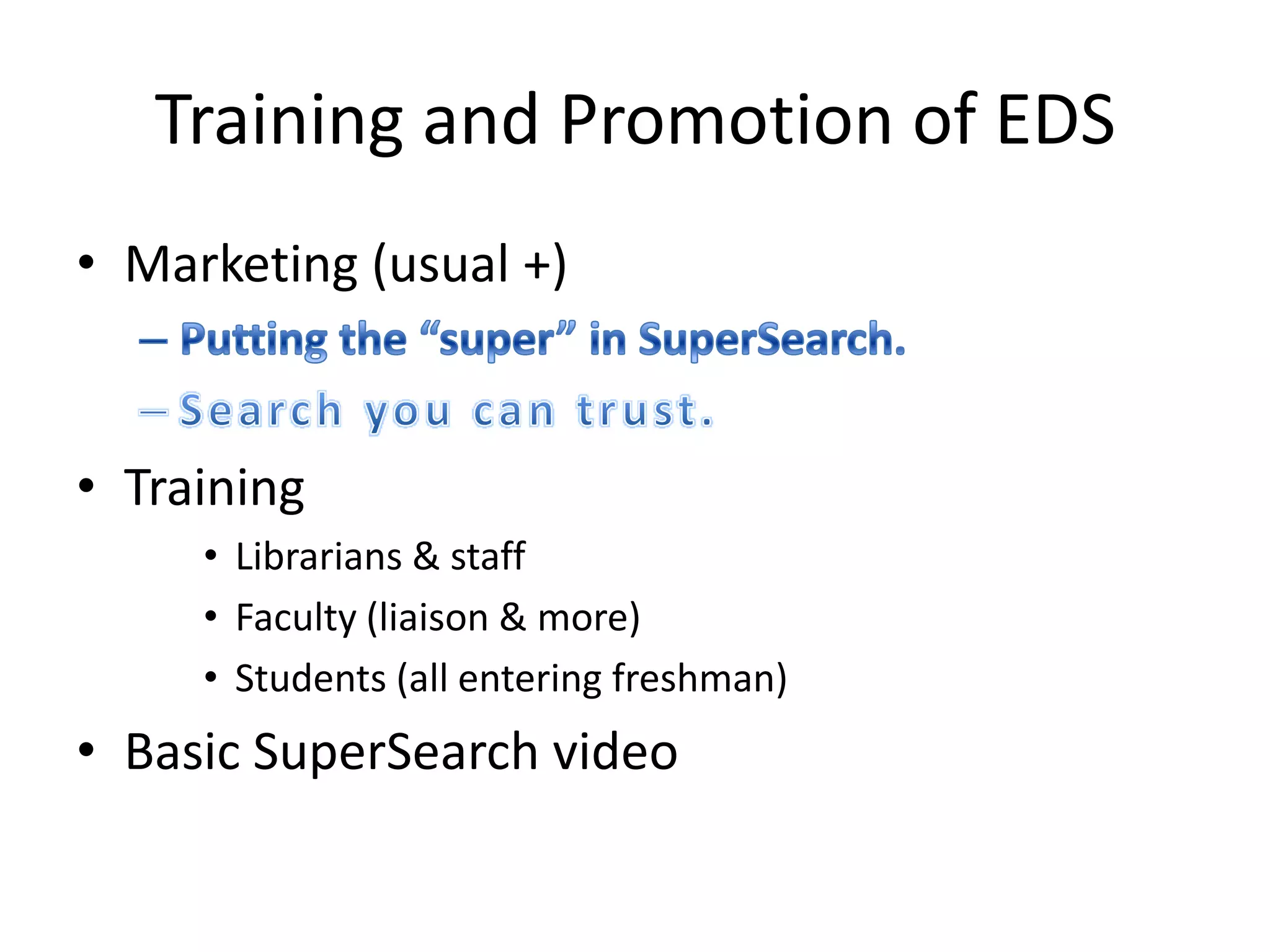 Training and Promotion of EDSMarketing (usual +)Putting the “super” in SuperSearch.Search you can trust.Training Librarians & staffFaculty (liaison & more)Students (all entering freshman)Basic SuperSearch video