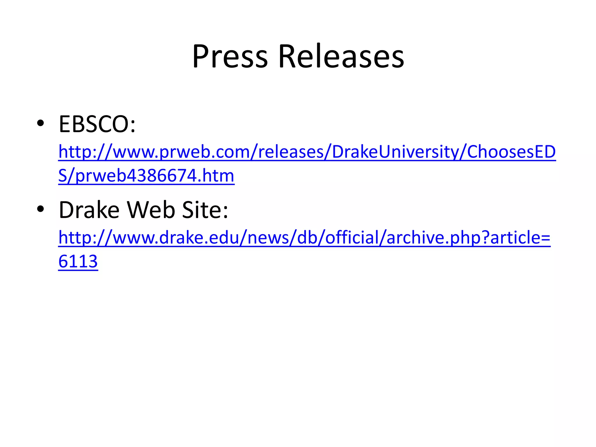Press ReleasesEBSCO: http://www.prweb.com/releases/DrakeUniversity/ChoosesEDS/prweb4386674.htmDrake Web Site: http://www.drake.edu/news/db/official/archive.php?article=6113