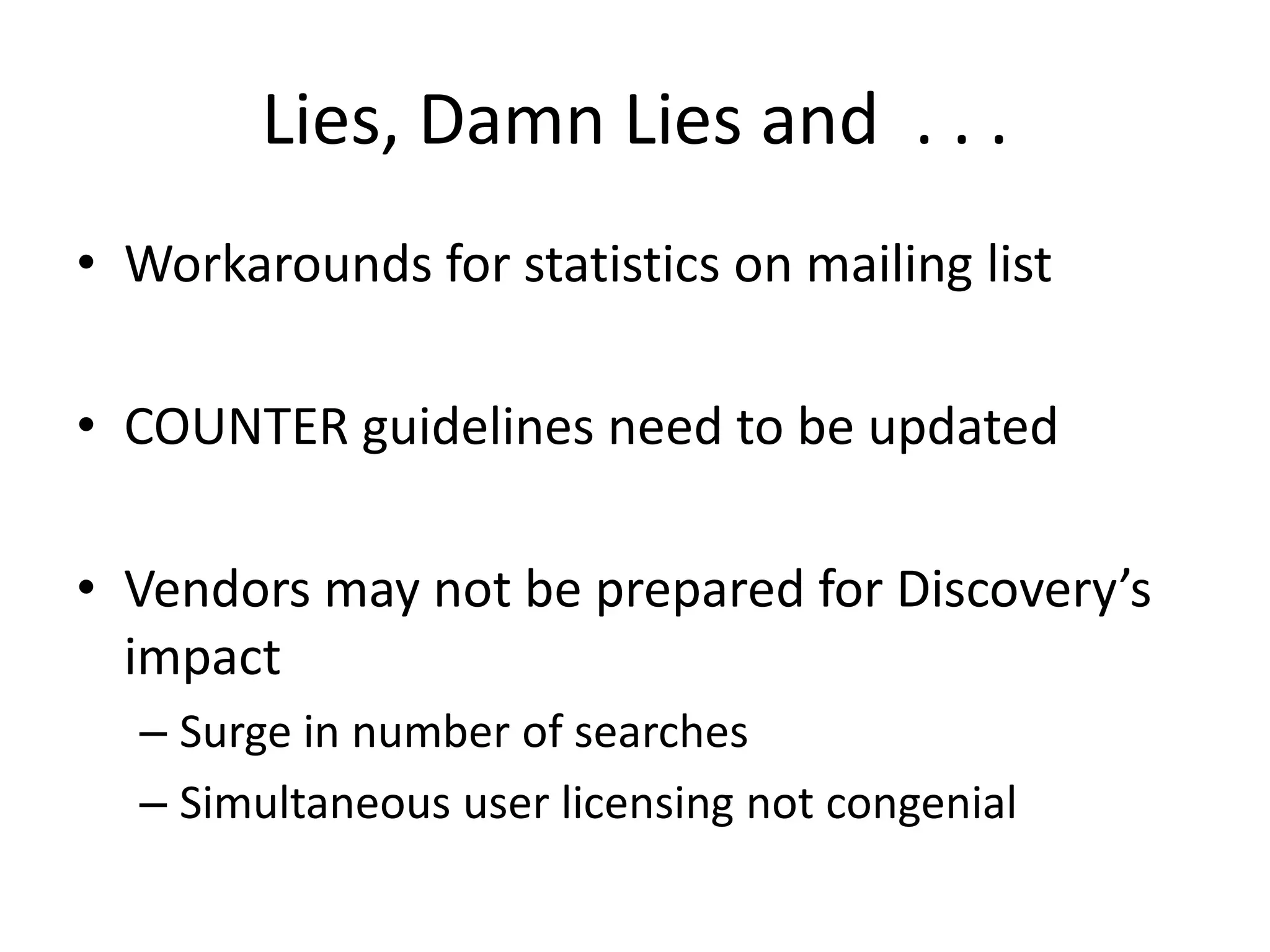 Lies, Damn Lies and  . . . Workarounds for statistics on mailing listCOUNTER guidelines need to be updatedVendors may not be prepared for Discovery’s impactSurge in number of searchesSimultaneous user licensing not congenial