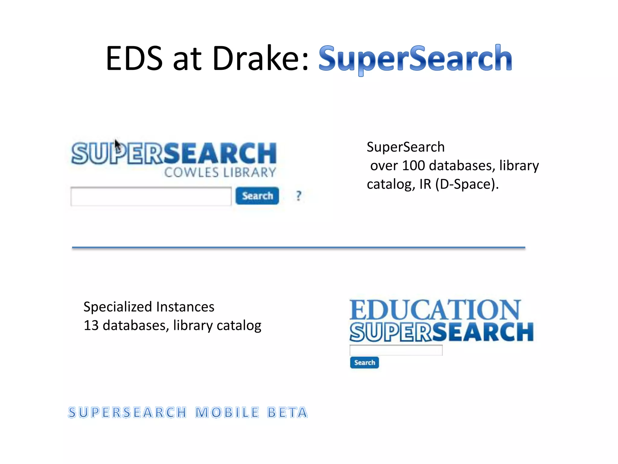EDS at Drake: SuperSearchSuperSearch over 100 databases, library catalog, IR (D-Space).Specialized Instances13 databases, library catalogSUPERSEARCH MOBILE BETA