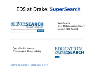 EDS at Drake: SuperSearchSuperSearch over 100 databases, library catalog, IR (D-Space).Specialized Instances13 databases, library catalogSUPERSEARCH MOBILE BETA