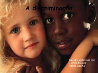 A discriminação




             Trabalho elaborado por:
             Renato Moreira
             Patrick Coelho
 