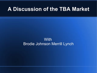 A Discussion of the TBA Market
With
Brodie Johnson Merrill Lynch
 