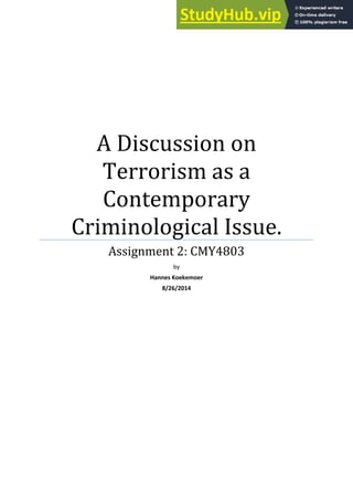 A Discussion on
Terrorism as a
Contemporary
Criminological Issue.
Assignment 2: CMY4803
by
Hannes Koekemoer
8/26/2014
 