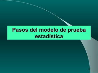 16
Pasos del modelo de pruebaPasos del modelo de prueba
estadísticaestadística
 