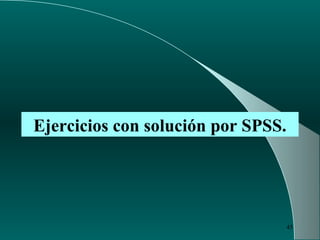 45
Ejercicios con solución por SPSS.
 