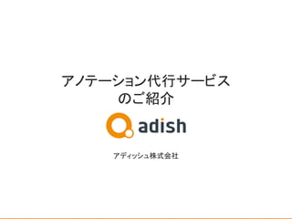 アノテーション代行サービス 
のご紹介 
 
 
 
 
 
アディッシュ株式会社 
 