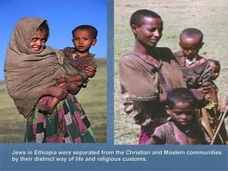 Jews in Ethiopia were separated from the Christian and Moslem communities by their distinct way of life and religious customs.  