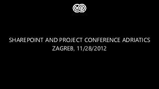 SHAREPOINT AND PROJECT CONFERENCE ADRIATICS
             ZAGREB, 11/28/2012
 