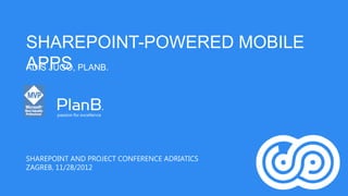 SHAREPOINT-POWERED MOBILE
APPS PLANB.
ADIS JUGO,




SHAREPOINT AND PROJECT CONFERENCE ADRIATICS
ZAGREB, 11/28/2012
 