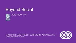 Beyond Social
ADIS JUGO, MVP

SHAREPOINT AND PROJECT CONFERENCE ADRIATICS 2013
ZAGREB, NOVEMBER 27-28 2013

 
