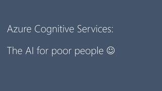 Azure Cognitive Services:
The AI for poor people ☺
 