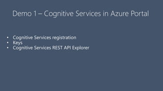 Demo 1 – Cognitive Services in Azure Portal
• Cognitive Services registration
• Keys
• Cognitive Services REST API Explorer
 