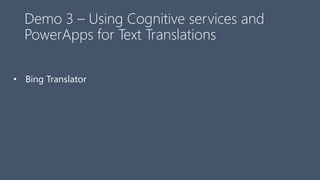 Demo 3 – Using Cognitive services and
PowerApps for Text Translations
• Bing Translator
 
