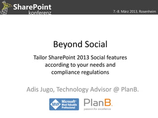 7.-8. März 2013, Rosenheim




         Beyond Social
  Tailor SharePoint 2013 Social features
       according to your needs and
          compliance regulations

Adis Jugo, Technology Advisor @ PlanB.
 