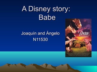 A Disney story:
     Babe

Joaquín and Ángelo
     N11530
 