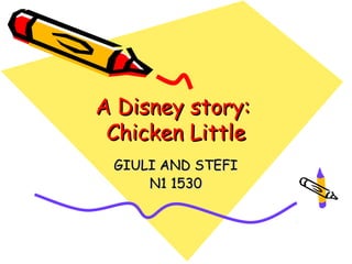 A Disney story:
 Chicken Little
 GIULI AND STEFI
     N1 1530
 