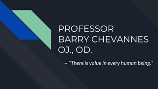 PROFESSOR
BARRY CHEVANNES
OJ., OD.
~ “There is value in every human being.”
 