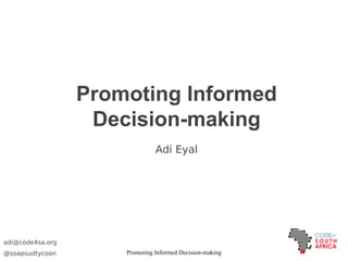 Promoting Informed Decision-making
Promoting Informed
Decision-making
adi@code4sa.org
@soapsudtycoon
Adi Eyal
 