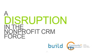 A 
DISRUPTION 
IN THE 
NONPROFIT CRM 
FORCE 
1 
 