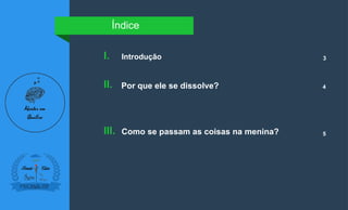 Introdução
I.
Índice
3
Por que ele se dissolve?
II. 4
Como se passam as coisas na menina?
III. 5
 