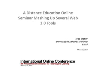 A Distance Education Online Seminar Mashing Up Several Web 2.0 Tools João Mattar Universidade Anhembi Morumbi Brazil March 18, 2010 
