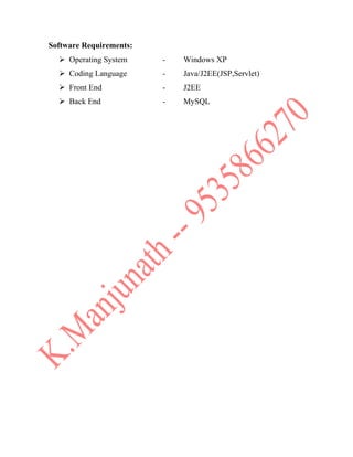 Software Requirements:
 Operating System - Windows XP
 Coding Language - Java/J2EE(JSP,Servlet)
 Front End - J2EE
 Back End - MySQL
 