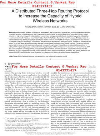A Distributed Three-Hop Routing Protocol
to Increase the Capacity of Hybrid
Wireless Networks
Haiying Shen, Senior Member, IEEE, Ze Li, and Chenxi Qiu
Abstract—Hybrid wireless networks combining the advantages of both mobile ad-hoc networks and infrastructure wireless networks
have been receiving increased attention due to their ultra-high performance. An efﬁcient data routing protocol is important in such
networks for high network capacity and scalability. However, most routing protocols for these networks simply combine the ad-hoc
transmission mode with the cellular transmission mode, which inherits the drawbacks of ad-hoc transmission. This paper presents a
Distributed Three-hop Routing protocol (DTR) for hybrid wireless networks. To take full advantage of the widespread base stations,
DTR divides a message data stream into segments and transmits the segments in a distributed manner. It makes full spatial reuse of a
system via its high speed ad-hoc interface and alleviates mobile gateway congestion via its cellular interface. Furthermore, sending
segments to a number of base stations simultaneously increases throughput and makes full use of widespread base stations. In
addition, DTR signiﬁcantly reduces overhead due to short path lengths and the elimination of route discovery and maintenance. DTR
also has a congestion control algorithm to avoid overloading base stations. Theoretical analysis and simulation results show the
superiority of DTR in comparison with other routing protocols in terms of throughput capacity, scalability, and mobility resilience. The
results also show the effectiveness of the congestion control algorithm in balancing the load between base stations.
Index Terms—Hybrid wireless networks, routing algorithm, load balancing, congestion control
Ç
1 INTRODUCTION
OVER the past few years, wireless networks including
infrastructure wireless networks and mobile ad-hoc
networks (MANETs) have attracted signiﬁcant research
interest. The growing desire to increase wireless network
capacity for high performance applications has stimulated
the development of hybrid wireless networks [1], [2], [3],
[4], [5], [6]. A hybrid wireless network consists of both an
infrastructure wireless network and a mobile ad-hoc net-
work. Wireless devices such as smart-phones, tablets and
laptops, have both an infrastructure interface and an ad-hoc
interface. As the number of such devices has been increas-
ing sharply in recent years, a hybrid transmission structure
will be widely used in the near future. Such a structure syn-
ergistically combines the inherent advantages and over-
come the disadvantages of the infrastructure wireless
networks and mobile ad-hoc networks.
In a mobile ad-hoc network, with the absence of a central
control infrastructure, data is routed to its destination
through the intermediate nodes in a multi-hop manner. The
multi-hop routing needs on-demand route discovery or
route maintenance [7], [8], [9], [10]. Since the messages are
transmitted in wireless channels and through dynamic rout-
ing paths, mobile ad-hoc networks are not as reliable as
infrastructure wireless networks. Furthermore, because of
the multi-hop transmission feature, mobile ad-hoc networks
are only suitable for local area data transmission.
The infrastructure wireless network (e.g., cellular net-
work) is the major means of wireless communication in our
daily lives. It excels at inter-cell communication (i.e., com-
munication between nodes in different cells) and Internet
access. It makes possible the support of universal network
connectivity and ubiquitous computing by integrating all
kinds of wireless devices into the network. In an infrastruc-
ture network, nodes communicate with each other through
base stations (BSes). Because of the long distance one-hop
transmission between BSes and mobile nodes, the infra-
structure wireless networks can provide higher message
transmission reliability and channel access efﬁciency, but
suffer from higher power consumption on mobile nodes
and the single point of failure problem [11].
A hybrid wireless network synergistically combines an
infrastructure wireless network and a mobile ad-hoc net-
work to leverage their advantages and overcome their
shortcomings, and ﬁnally increases the throughput capacity
of a wide-area wireless network. A routing protocol is a crit-
ical component that affects the throughput capacity of a
wireless network in data transmission. Most current routing
protocols in hybrid wireless networks [1], [5], [6], [12], [13],
[14], [15], [16], [17], [18] simply combine the cellular trans-
mission mode (i.e., BS transmission mode) in infrastructure
wireless networks and the ad-hoc transmission mode in
mobile ad-hoc networks [7], [8], [9]. That is, as shown in
Fig. 1a, the protocols use the multi-hop routing to forward a
message to the mobile gateway nodes that are closest to the
BSes or have the highest bandwidth to the BSes. The band-
width of a channel is the maximum throughput (i.e.,
 The authors are with the Department of Electrical and Computer
Engineering, Clemson University, Clemson, SC 29634.
E-mail: {shenh, zel, chenxiq}@clemson.edu.
Manuscript received 18 Mar. 2014; accepted 18 Dec. 2014. Date of publication
7 Jan. 2015; date of current version 31 Aug. 2015.
For information on obtaining reprints of this article, please send e-mail to:
reprints@ieee.org, and reference the Digital Object Identiﬁer below.
Digital Object Identiﬁer no. 10.1109/TMC.2015.2388476
IEEE TRANSACTIONS ON MOBILE COMPUTING, VOL. 14, NO. 10, OCTOBER 2015 1975
1536-1233 ß 2015 IEEE. Personal use is permitted, but republication/redistribution requires IEEE permission.
See http://www.ieee.org/publications_standards/publications/rights/index.html for more information.
For More Details Contact G.Venkat Rao
8143271457
For More Details Contact G.Venkat Rao
8143271457
 