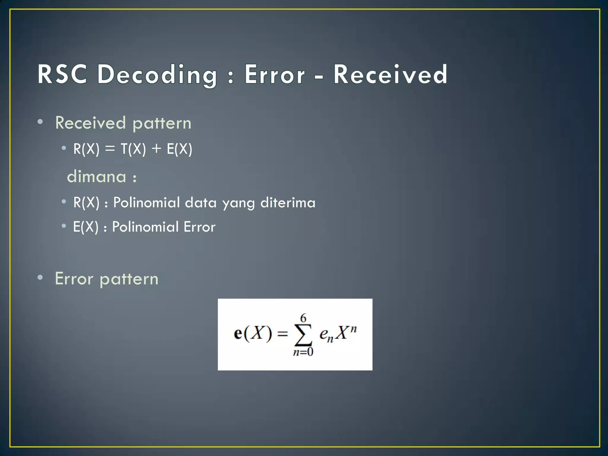 •Received pattern 
•R(X) = T(X) + E(X) 
dimana : 
•R(X) : Polinomial data yang diterima 
•E(X) : Polinomial Error 
•Error pattern  