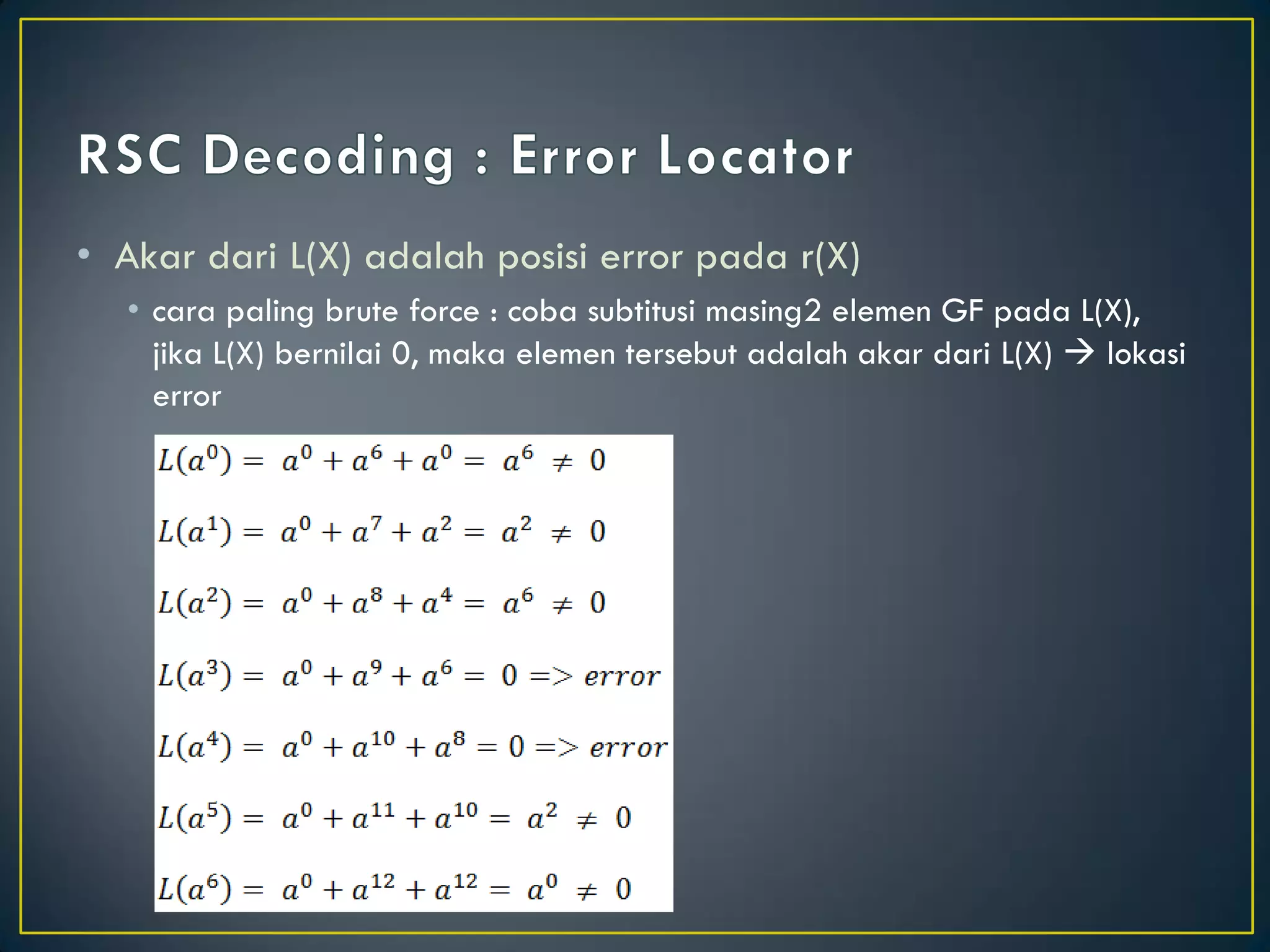 •Akar dari L(X) adalah posisi error pada r(X) 
•cara paling brute force : coba subtitusi masing2 elemen GF pada L(X), jika L(X) bernilai 0, maka elemen tersebut adalah akar dari L(X)  lokasi error  