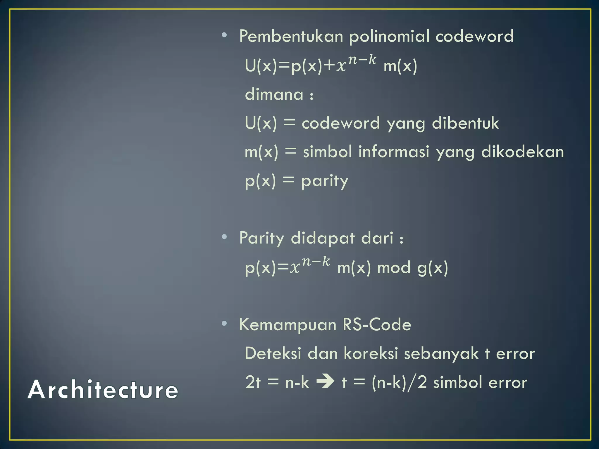 •Pembentukan polinomial codeword 
U(x)=p(x)+푥푛−푘 m(x) 
dimana : 
U(x) = codeword yang dibentuk 
m(x) = simbol informasi yang dikodekan 
p(x) = parity 
•Parity didapat dari : 
p(x)=푥푛−푘 m(x) mod g(x) 
•Kemampuan RS-Code 
Deteksi dan koreksi sebanyak t error 
2t = n-k  t = (n-k)/2 simbol error  