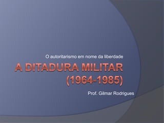 O autoritarismo em nome da liberdade




                   Prof. Gilmar Rodrigues
 