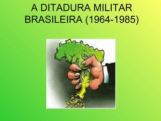 A DITADURA MILITAR
BRASILEIRA (1964-1985)
 