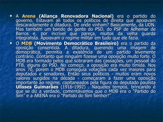 <ul><li>A  Arena  (Aliança Renovadora Nacional)  era o partido do governo. Estavam ali todos os políticos de direita que a...