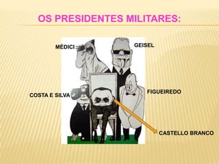 OS PRESIDENTES MILITARES:

        MÉDICI    GEISEL




                     FIGUEIREDO
COSTA E SILVA




                           CASTELLO BRANCO
 