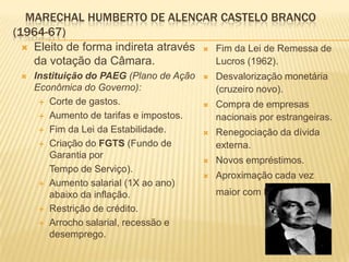 MARECHAL HUMBERTO DE ALENCAR CASTELO BRANCO
(1964-67)
   Eleito de forma indireta através  Fim da Lei de Remessa de
    ...