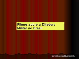 Filmes sobre a Ditadura 
Militar no Brasil 
arnaldolemos@uol.com.br 
 