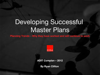 Developing Successful
       Master Plans
Planning Trends – Why they have worked and will continue to work




                     ADIT Complan – 2012

                        By Ryan Clifton
 