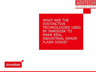 WHAT ARE THE
DISTINCTIVE
TECHNOLOGIES USED
BY INNODISK TO
MAKE REAL
INDUSTRIAL GRADE
FLASH DISKS?
 