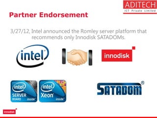 Partner Endorsement
3/27/12, Intel announced the Romley server platform that
recommends only Innodisk SATADOMs.
 